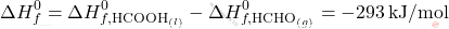 \[ \Delta H_f^0 = \Delta H_{f, \text{HCOOH}_{(l)}}^0 - \Delta H_{f, \text{HCHO}_{(g)}}^0 = -293 \, \text{kJ/mol} \]