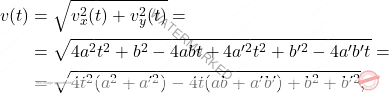 \begin{equation*} \begin{aligned} v(t)&=\sqrt{v^2_x(t)+v^2_y(t)}=\\ &=\sqrt{4a^2t^2+b^2-4abt+4a'^2t^2+b'^2-4a'b't}=\\ &=\sqrt{4t^2(a^2+a'^2)-4t(ab+a'b')+b^2+b'^2}, \end{aligned}     \end{equation*}