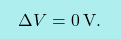\[\boxcolorato{fisica}{	\Delta V=0\,\text{V}.}\]