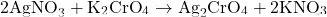 \[ 2 \text{AgNO}_3 + \text{K}_2 \text{CrO}_4 \rightarrow \text{Ag}_2 \text{CrO}_4 + 2 \text{KNO}_3 \]