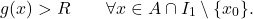 \begin{equation*} g(x)>R \qquad \forall x \in A \cap I_1 \setminus \{x_0\}. \end{equation*}