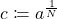 c\coloneqq a^{\frac{1}{N}}