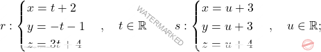 r: \begin{cases} 					x=t+2\\ y=-t-1 \\ z=3t+4 				\end{cases},\quad t \in \mathbb{R} \qquad\; 				s: \begin{cases} 					x=u+3\\  					y=u+3 \\ z=u+4 				\end{cases}, \quad u \in \mathbb{R};