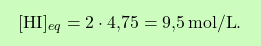 \[\boxcolorato{chimica}{[\text{HI}]_{eq} = 2 \cdot \text{4,75} = \text{9,5} \, \text{mol/L}.}\]