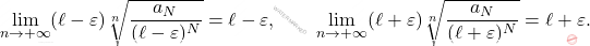 \begin{equation*} 		\lim_{n \to + \infty} 		(\ell - \varepsilon) 		\sqrt[n]{\frac{a_N}{(\ell - \varepsilon)^N}} 		= 		\ell - \varepsilon, 		\qquad 		\lim_{n \to + \infty} 		(\ell + \varepsilon) 		\sqrt[n]{\frac{a_N}{(\ell + \varepsilon)^N}} 		= 		\ell + \varepsilon. 	\end{equation*}