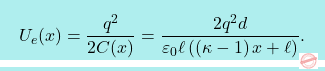 \[\boxcolorato{fisica}{U_e(x)={q^2\over 2C(x)}={2q^2 d\over \varepsilon_0\ell \left(\left(\kappa-1\right) x +\ell\right)}.}\]