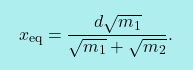 \[\boxcolorato{fisica}{x_\text{eq}=\dfrac{d\sqrt{m_1}}{\sqrt{m_1}+\sqrt{m_2}}.}\]