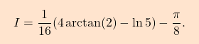 \begin{equation*} \boxcolorato{analisi}{\displaystyle 				I=\frac{1}{16}(4\arctan (2)-\ln 5)-\frac{\pi }{8}. 	} \end{equation*}