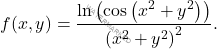 f(x,y)=\dfrac{\ln\left(\cos\left(x^2+y^2\right)\right)}{\left(x^2+y^2\right)^2}.