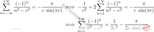 \[\begin{aligned} 		\sum_{n=-\infty}^{+\infty} \dfrac{(-1)^n}{n^2-c^2}= - \dfrac{\pi}{c \; \sin(\pi c)} 		& \iff 		- \dfrac{1}{c^2} + 2 \sum_{n=1}^{+\infty} \dfrac{(-1)^n}{n^2-c^2}= - \dfrac{\pi}{c \; \sin(\pi c)} 		\\ 		&\iff 		 \sum_{n=1}^{+\infty} \dfrac{(-1)^n}{n^2-c^2}= \dfrac{1}{2c^2} - \dfrac{\pi}{2c \; \sin(\pi c)}, 	\end{aligned}\]