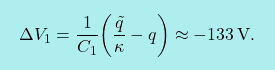 \[\boxcolorato{fisica}{\Delta V_1={1\over C_1}\bigg({\tilde{q}\over \kappa}-q\bigg)\approx-\text{133}\,\text{V}.}\]