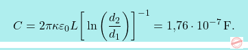 \[\boxcolorato{fisica}{	C={2\pi\kappa\varepsilon_0 L}\bigg[\ln \bigg({d_2\over d_1}\bigg)\bigg]^{-1}=\text{1,76}\cdot 10^{-7}\,\text{F}.}\]