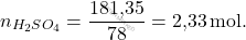 \[ n_{H_2SO_4} = \frac{\text{181,35}}{78} = \text{2,33} \, \text{mol}. \]