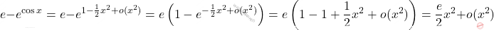 \[e-e^{\cos x}=e-e^{1-\frac{1}{2}x^2+o(x^2)}=e\left(1-e^{-\frac{1}{2}x^2+o(x^2)}\right)=e\left(1-1+\dfrac{1}{2}x^2+o(x^2)\right)=\dfrac{e}{2}x^2+o(x^2)\]