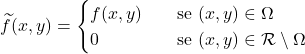 \begin{align*} \widetilde f (x,y ) = \begin{cases} f(x,y) \quad & \text{se $(x,y) \in \Omega$} \\ 0 & \text{se $(x,y) \in \mathcal R \setminus \Omega$} \end{cases} \end{align*}