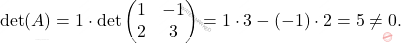 \[\det(A)=1\cdot \det \begin{pmatrix} 1 & -1\\ 2 & 3 \end{pmatrix} =1\cdot 3-(-1)\cdot 2=5\neq 0.\]