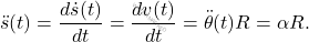 \begin{equation*} 	\ddot{s}(t)=\dfrac{d\dot{s}(t)}{dt}=\dfrac{dv(t)}{dt}=\ddot{\theta}(t)R=\alpha R. \end{equation*}