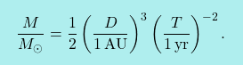 \[\boxcolorato{fisica}{\dfrac{M}{M_\odot}=\dfrac{1}{2}\left(\dfrac{D}{1\,\textnormal{AU}}\right)^3\left(\dfrac{T}{1\,\textnormal{yr}}\right)^{-2}.}\]