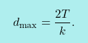 \[\boxcolorato{fisica}{ d_{\text{max}}=\dfrac{2T}{k}.}\]