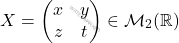 \[X = \begin{pmatrix} 			x&y\\ 			z&t 			\end{pmatrix} \in \mathcal{M}_2(\mathbb{R})\]