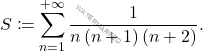 \[S\coloneqq\sum_{n=1}^{+\infty}\dfrac{1}{n\left(n+1\right)\left(n+2\right)}	.\]