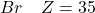 Br \quad Z = 35