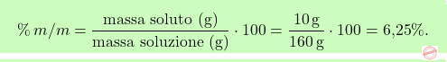 \[\boxcolorato{chimica}{\%\,m/m = \frac{\text{massa soluto (g)}}{\text{massa soluzione (g)}} \cdot 100 = \frac{10 \, \text{g}}{160 \, \text{g}} \cdot 100 = \text{6,25} \%. }\]