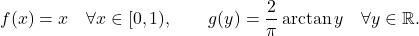 \begin{equation*} f(x) = x \quad \forall x \in [0,1), \qquad g(y)=\frac{2}{\pi} \arctan y \quad \forall y \in \mathbb{R}. \end{equation*}