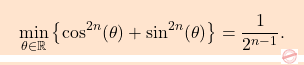 \[\boxcolorato{analisi}{\min_{\theta\in\mathbb{R}}\left\{\cos^{2n}(\theta)+\sin^{2n}(\theta)\right\}= \frac{1}{2^{n-1}}.}\]