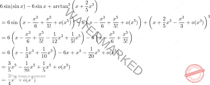 \[ \begin{aligned} &\displaystyle 6 \sin(\sin x) - 6 \sin x + \arctan^3 \left( x + \frac{2}{5} x^3 \right) \\ &= 6 \sin \left( x - \frac{x^3}{6} + \frac{x^5}{5!} + o(x^5) \right)  - 6 \left( x - \frac{x^3}{6} + \frac{x^5}{5!} + o(x^5) \right) + \left( x + \frac{2}{5}x^3 - \frac{x^3}{3} + o(x^3) \right)^3 \\ &= 6 \left( x - \frac{x^3}{6} + \frac{x^5}{5!} - \frac{1}{12} x^3 + \frac{1}{5!} x^5 \right) - 6 \left( x - \frac{x^3}{6} + \frac{x^5}{5!} \right) \\ &= 6 \left( x - \frac{1}{3} x^3 + \frac{1}{10} x^5 \right) - 6x + x^3 - \frac{1}{20} x^5 + o(x^5) \\ &= \frac{3}{5} x^5 - \frac{1}{20} x^5 + \frac{1}{5} x^5 + o(x^5) \\ &= \frac{3}{4} x^5 + o(x^5) \end{aligned} \]