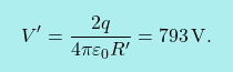 \[\boxcolorato{fisica}{V'={2q\over 4\pi\varepsilon_0 R'}=793\,\text{V}.}\]