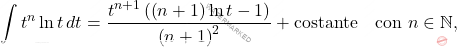 \[\int t^n\ln t \, dt=\dfrac{t^{n+1}\left(\left(n+1\right)\ln t-1\right)}{\left(n+1\right)^2}+\text{costante}\quad \text{con}\,\, n \in \mathbb{N},\]