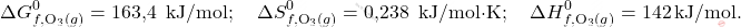\[ \Delta G_{f, \text{O}_3(g)}^0 = \text{163,4 } \, \text{kJ/mol}; \quad \Delta S_{f, \text{O}_3(g)}^0 = \text{0,238 } \, \text{kJ/mol·K}; \quad \Delta H_{f, \text{O}_3(g)}^0 = 142 \, \text{kJ/mol}. \]