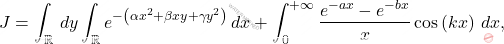 \[J=		\int_{\mathbb{R}}\,dy\int_{\mathbb{R}}e^{-\left(\alpha x^2+\beta xy+\gamma y^2\right)}\,dx+\int_{0}^{+\infty}\dfrac{e^{-a x}-e^{-bx}}{x}\cos\left(kx\right)\,dx,\]