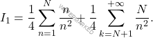 \begin{equation*} 		I_1=\dfrac{1}{4}\sum_{n=1}^{N}\dfrac{n}{n^2}+\dfrac{1}{4}\sum_{k=N+1}^{+\infty}\dfrac{N}{n^2}. 	\end{equation*}