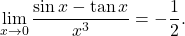 \begin{equation*} \lim_{x \to 0} \frac{\sin x - \tan x}{x^3} = - \frac{1}{2}. \end{equation*}