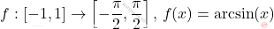 \[     f: [-1, 1] \to \left[ -\frac{\pi}{2}, \frac{\pi}{2} \right], \, f(x) = \arcsin(x)     \]