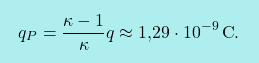\[\boxcolorato{fisica}{q_P={\kappa-1\over \kappa}q\approx\text{1,29}\cdot 10^{-9}\,\text{C}.}\]