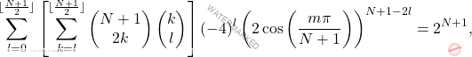 \[\sum_{l=0}^{\lfloor \frac{N+1}{2} \rfloor}\left[\sum_{k=l}^{\lfloor \frac{N+1}{2} \rfloor}\left( \begin{matrix} 	N+1\\2k \end{matrix}\right) \left(\begin{matrix} 	k\\l \end{matrix} \right) \right](-4)^l\left(2\cos \left( \dfrac{m\pi}{N+1}\right) \right)^{N+1-2l}=2^{N+1},\]