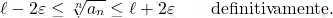 \begin{equation*} 		\ell - 2\varepsilon 		\leq 		\sqrt[n]{a_n} 		\leq 		\ell + 2\varepsilon 		\qquad 		\text{definitivamente}. 	\end{equation*}