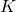 {K}
