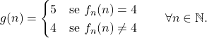 \begin{equation*} g(n) = \begin{cases} 5		& \text{se } f_n(n)=4\\ 4		& \text{se } f_n(n)	\neq 4 \end{cases} \qquad \forall n \in \mathbb{N}. \end{equation*}