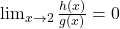 \lim_{x \to 2} \frac{h(x)}{g(x)}=0