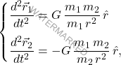 \begin{equation*} 	\begin{cases} 		\dfrac{d^2\vec{r}_1}{dt^2}=G\,\dfrac{m_1\,m_2}{m_1\,r^2}\,\hat{r}\\[10pt] 		\dfrac{d^2\vec{r}_2}{dt^2}=-G\,\dfrac{m_1\,m_2}{m_2\,r^2}\,\hat{r},\\ 	\end{cases} \end{equation*}
