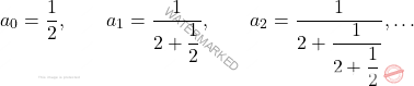 \begin{equation*} 			a_0=\dfrac{1}{2}, 			\qquad 			a_1= \dfrac{1}{2+ \dfrac{1}{2}}, 			\qquad 			a_2= \dfrac{1}{2 + \dfrac{1}{2+ \dfrac{1}{2}}}, 			\dots 		\end{equation*}