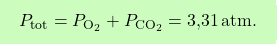 \[\boxcolorato{chimica}{P_{\text{tot}} = P_{\text{O}_2} + P_{\text{CO}_2} = \text{3,31} \, \text{atm}. }\]
