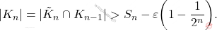 \begin{equation*} |K_n|=|\tilde{K}_n \cap K_{n-1}| > S_n - \varepsilon \bigg( 1 - \frac{1}{2^n}\bigg). \end{equation*}
