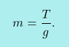 \[\boxcolorato{fisica}{ m=\dfrac{T}{g}.}\]
