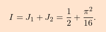 \begin{equation*} \boxcolorato{analisi}{I=J_1+J_2=\dfrac{1}{2}+\dfrac{\pi^2}{16}.} \end{equation*}