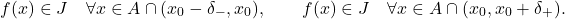 \begin{equation*} f(x) \in J \quad \forall x \in A \cap (x_0-\delta_-,x_0), \qquad f(x) \in J \quad \forall x \in A \cap (x_0,x_0+\delta_+). \end{equation*}